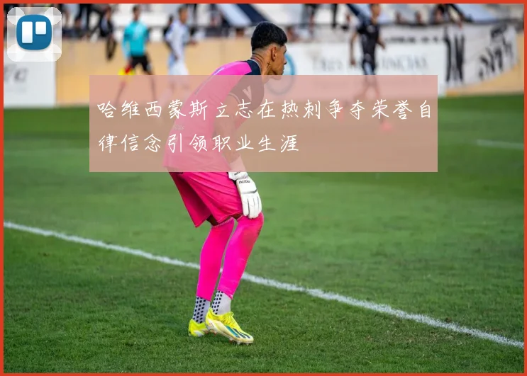 哈维西蒙斯立志在热刺争夺荣誉自律信念引领职业生涯