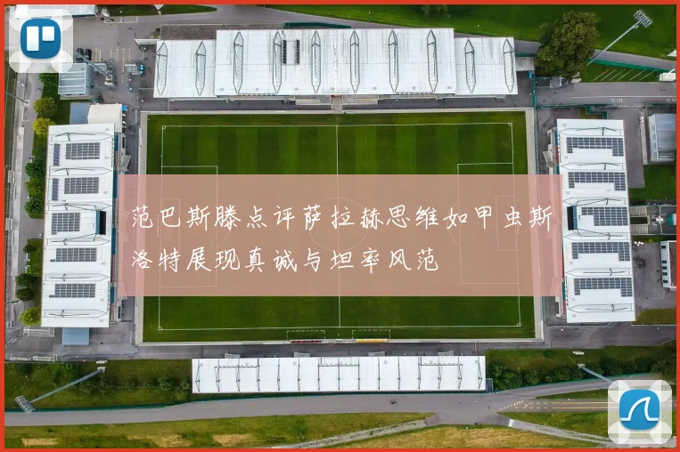 范巴斯滕点评萨拉赫思维如甲虫斯洛特展现真诚与坦率风范