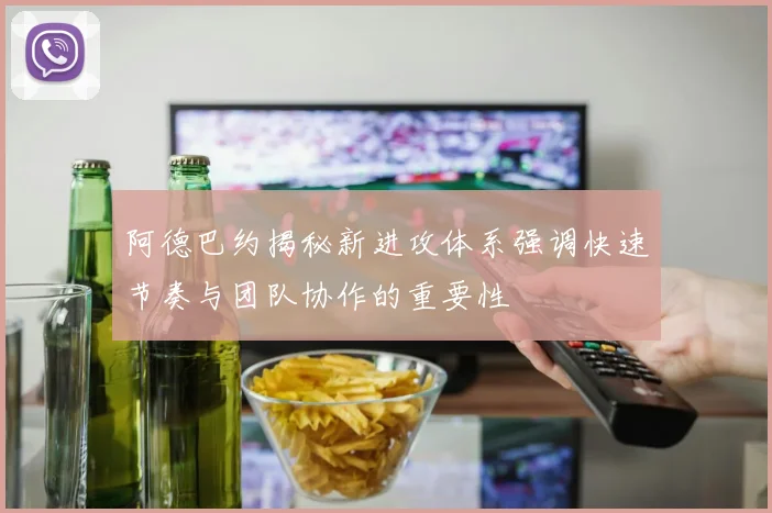 阿德巴约揭秘新进攻体系强调快速节奏与团队协作的重要性
