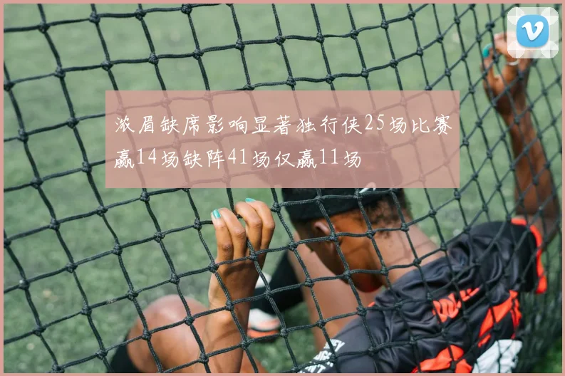 浓眉缺席影响显著独行侠25场比赛赢14场缺阵41场仅赢11场