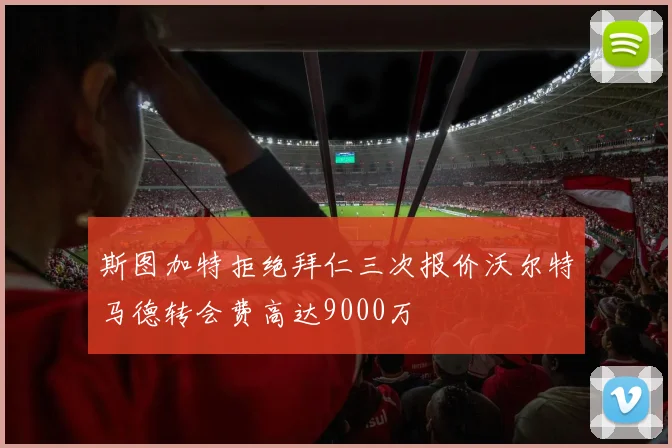 斯图加特拒绝拜仁三次报价沃尔特马德转会费高达9000万
