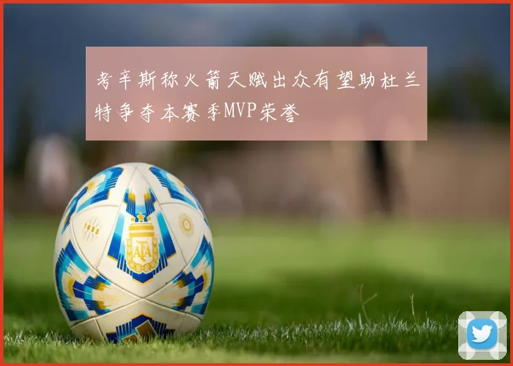 考辛斯称火箭天赋出众有望助杜兰特争夺本赛季MVP荣誉