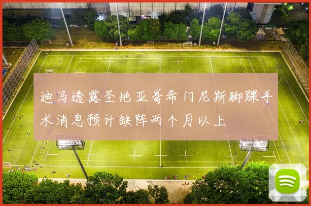 迪马透露圣地亚哥希门尼斯脚踝手术消息预计缺阵两个月以上