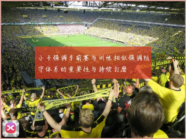 小卡强调季前赛与训练相似强调防守体系的重要性与持续打磨
