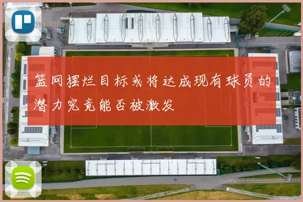 篮网摆烂目标或将达成现有球员的潜力究竟能否被激发