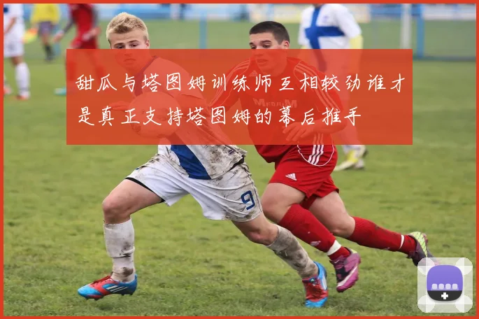 甜瓜与塔图姆训练师互相较劲谁才是真正支持塔图姆的幕后推手