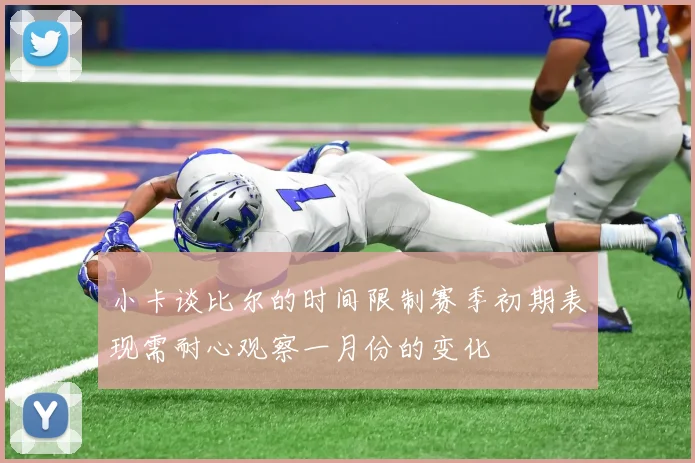 小卡谈比尔的时间限制赛季初期表现需耐心观察一月份的变化