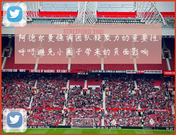 阿德尔曼强调团队凝聚力的重要性呼吁避免小圈子带来的负面影响