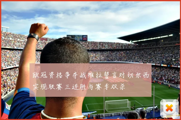 欧冠资格争夺战维拉誓言对切尔西实现联赛三连胜与赛季双杀