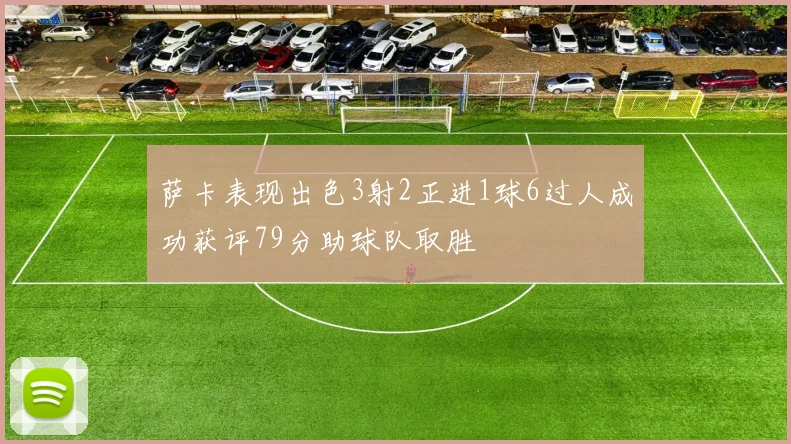 萨卡表现出色3射2正进1球6过人成功获评79分助球队取胜