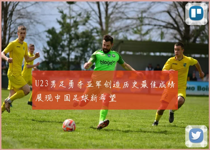 U23男足勇夺亚军创造历史最佳成绩展现中国足球新希望