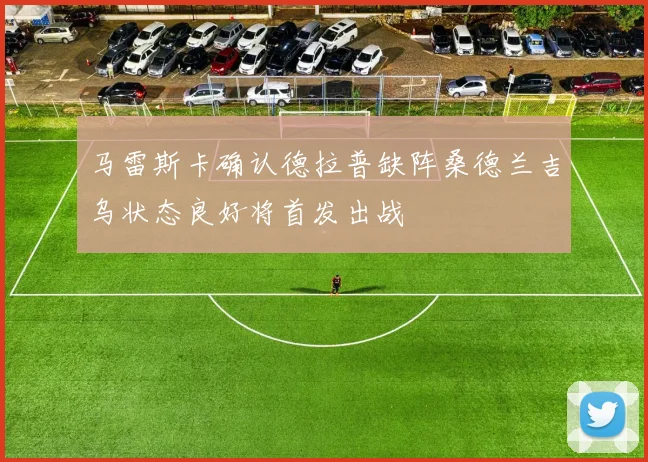 马雷斯卡确认德拉普缺阵桑德兰吉乌状态良好将首发出战