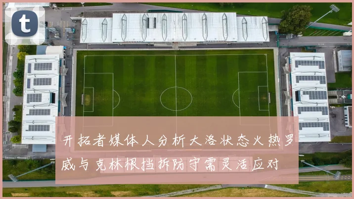 开拓者媒体人分析大洛状态火热罗威与克林根挡拆防守需灵活应对