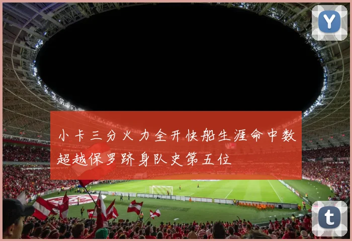 小卡三分火力全开快船生涯命中数超越保罗跻身队史第五位